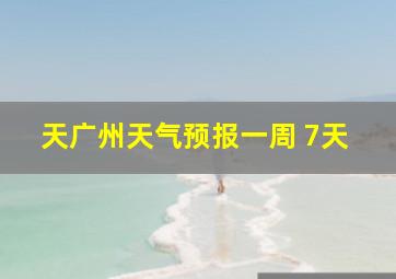 天广州天气预报一周 7天